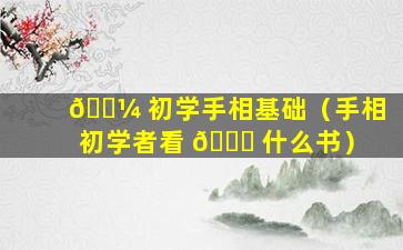 🌼 初学手相基础（手相初学者看 🍁 什么书）